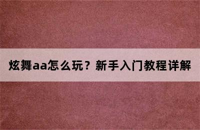 炫舞aa怎么玩？新手入门教程详解