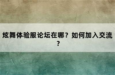 炫舞体验服论坛在哪？如何加入交流？