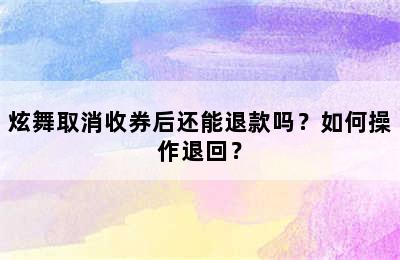 炫舞取消收券后还能退款吗？如何操作退回？