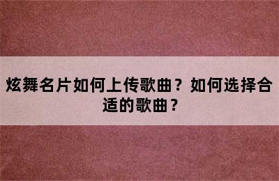 炫舞名片如何上传歌曲？如何选择合适的歌曲？