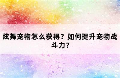 炫舞宠物怎么获得？如何提升宠物战斗力？