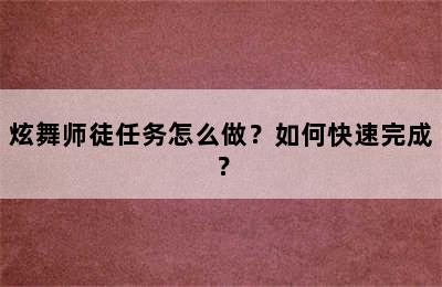 炫舞师徒任务怎么做？如何快速完成？