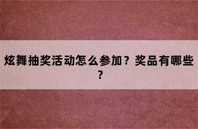 炫舞抽奖活动怎么参加？奖品有哪些？