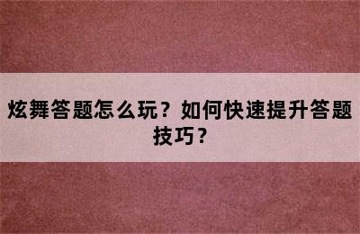 炫舞答题怎么玩？如何快速提升答题技巧？