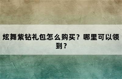 炫舞紫钻礼包怎么购买？哪里可以领到？