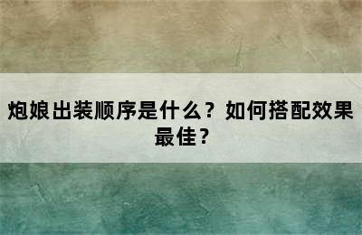 炮娘出装顺序是什么？如何搭配效果最佳？