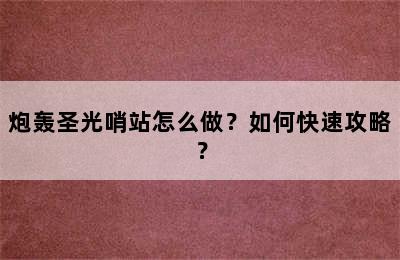 炮轰圣光哨站怎么做？如何快速攻略？