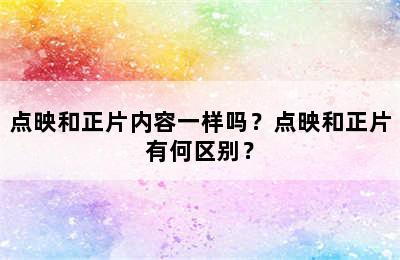 点映和正片内容一样吗？点映和正片有何区别？