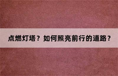 点燃灯塔？如何照亮前行的道路？