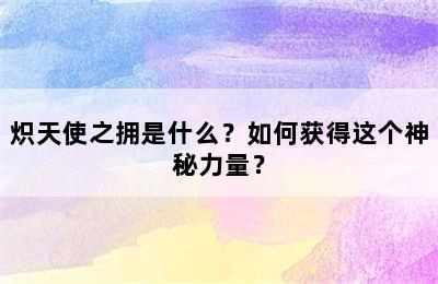 炽天使之拥是什么？如何获得这个神秘力量？