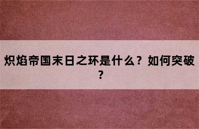 炽焰帝国末日之环是什么？如何突破？