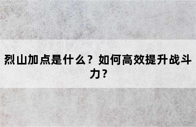 烈山加点是什么？如何高效提升战斗力？