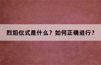 烈焰仪式是什么？如何正确进行？