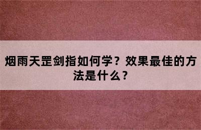 烟雨天罡剑指如何学？效果最佳的方法是什么？