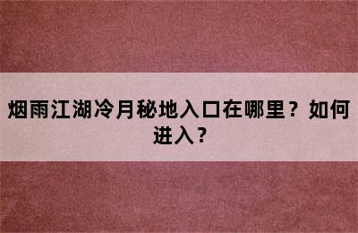 烟雨江湖冷月秘地入口在哪里？如何进入？