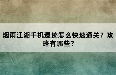 烟雨江湖千机遗迹怎么快速通关？攻略有哪些？