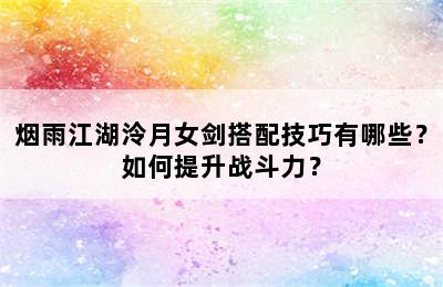 烟雨江湖泠月女剑搭配技巧有哪些？如何提升战斗力？