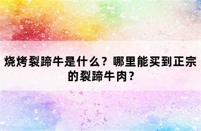 烧烤裂蹄牛是什么？哪里能买到正宗的裂蹄牛肉？