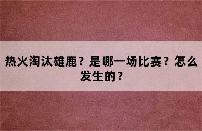 热火淘汰雄鹿？是哪一场比赛？怎么发生的？