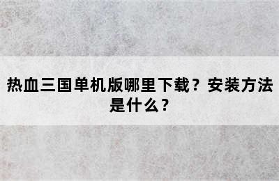 热血三国单机版哪里下载？安装方法是什么？