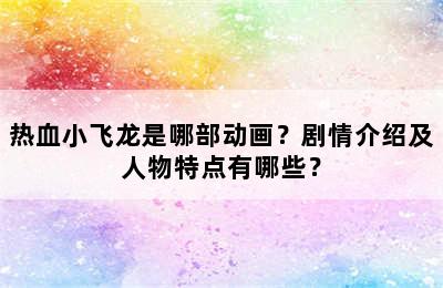 热血小飞龙是哪部动画？剧情介绍及人物特点有哪些？