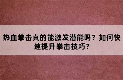 热血拳击真的能激发潜能吗？如何快速提升拳击技巧？