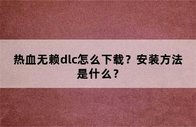 热血无赖dlc怎么下载？安装方法是什么？