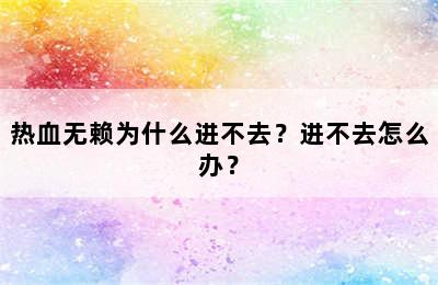 热血无赖为什么进不去？进不去怎么办？