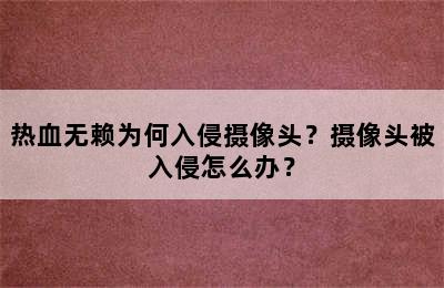 热血无赖为何入侵摄像头？摄像头被入侵怎么办？