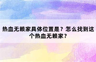 热血无赖家具体位置是？怎么找到这个热血无赖家？