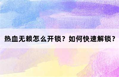 热血无赖怎么开锁？如何快速解锁？