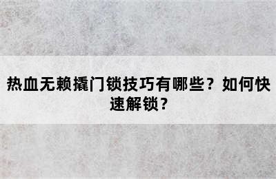 热血无赖撬门锁技巧有哪些？如何快速解锁？