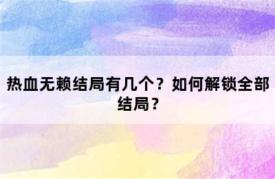 热血无赖结局有几个？如何解锁全部结局？