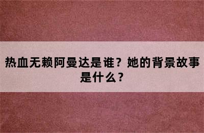 热血无赖阿曼达是谁？她的背景故事是什么？