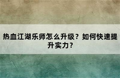 热血江湖乐师怎么升级？如何快速提升实力？