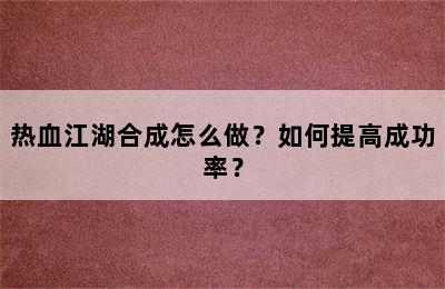 热血江湖合成怎么做？如何提高成功率？