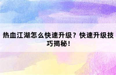 热血江湖怎么快速升级？快速升级技巧揭秘！