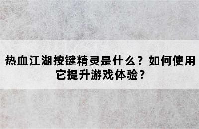 热血江湖按键精灵是什么？如何使用它提升游戏体验？