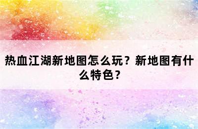 热血江湖新地图怎么玩？新地图有什么特色？