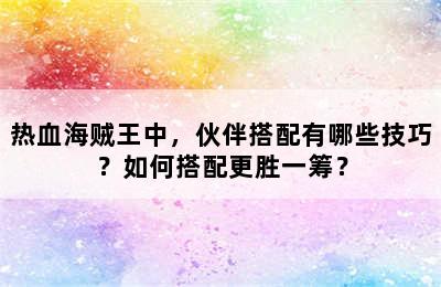 热血海贼王中，伙伴搭配有哪些技巧？如何搭配更胜一筹？