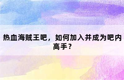 热血海贼王吧，如何加入并成为吧内高手？