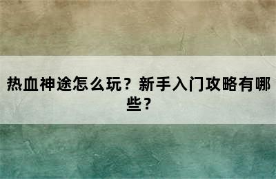 热血神途怎么玩？新手入门攻略有哪些？