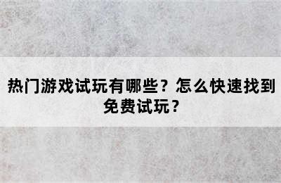 热门游戏试玩有哪些？怎么快速找到免费试玩？