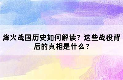 烽火战国历史如何解读？这些战役背后的真相是什么？