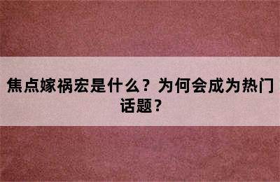 焦点嫁祸宏是什么？为何会成为热门话题？