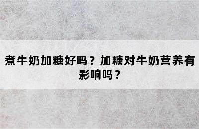 煮牛奶加糖好吗？加糖对牛奶营养有影响吗？