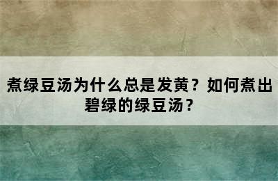 煮绿豆汤为什么总是发黄？如何煮出碧绿的绿豆汤？