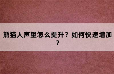 熊猫人声望怎么提升？如何快速增加？