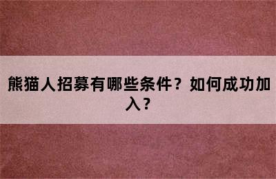 熊猫人招募有哪些条件？如何成功加入？