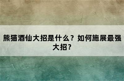 熊猫酒仙大招是什么？如何施展最强大招？